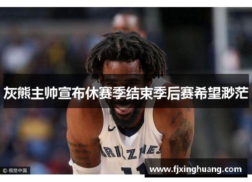 灰熊主帅宣布休赛季结束季后赛希望渺茫