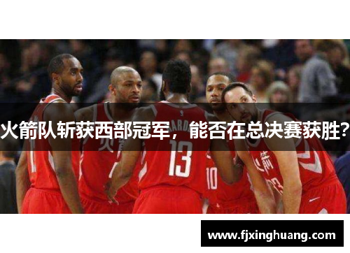 火箭队斩获西部冠军，能否在总决赛获胜？