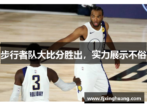 步行者队大比分胜出，实力展示不俗