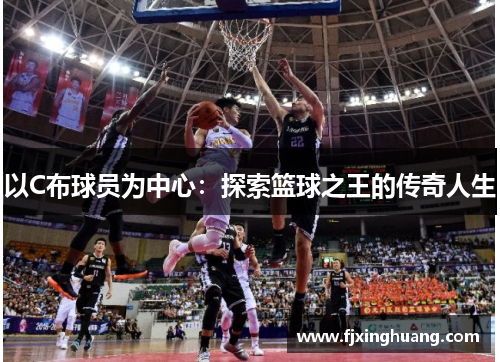 以C布球员为中心：探索篮球之王的传奇人生