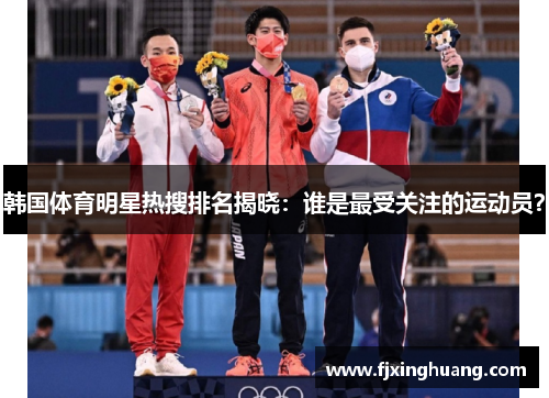 韩国体育明星热搜排名揭晓：谁是最受关注的运动员？