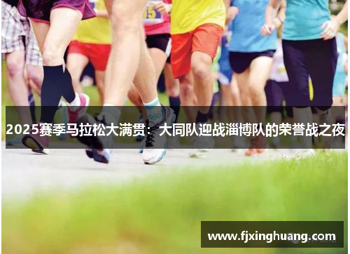 2025赛季马拉松大满贯：大同队迎战淄博队的荣誉战之夜