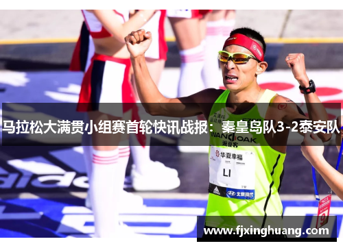 马拉松大满贯小组赛首轮快讯战报：秦皇岛队3-2泰安队